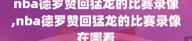 nba德罗赞回猛龙的比赛录像,nba德罗赞回猛龙的比赛录像在哪看