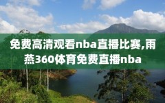 免费高清观看nba直播比赛,雨燕360体育免费直播nba