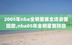 2005年nba全明星赛全场录像回放,nba05年全明星赛阵容