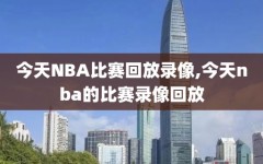 今天NBA比赛回放录像,今天nba的比赛录像回放