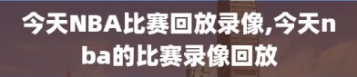 今天NBA比赛回放录像,今天nba的比赛录像回放