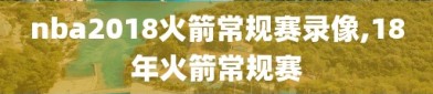 nba2018火箭常规赛录像,18年火箭常规赛