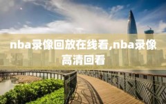 nba录像回放在线看,nba录像高清回看