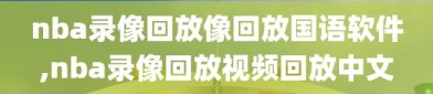 nba录像回放像回放国语软件,nba录像回放视频回放中文