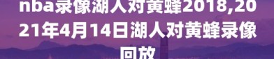 nba录像湖人对黄蜂2018,2021年4月14日湖人对黄蜂录像回放