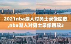 2021nba湖人对勇士录像回放,nba湖人对勇士录像回放3
