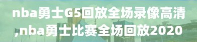 nba勇士G5回放全场录像高清,nba勇士比赛全场回放2020