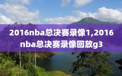 2016nba总决赛录像1,2016nba总决赛录像回放g3