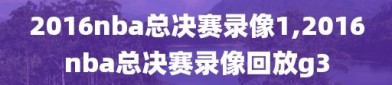 2016nba总决赛录像1,2016nba总决赛录像回放g3