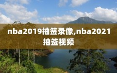 nba2019抽签录像,nba2021抽签视频