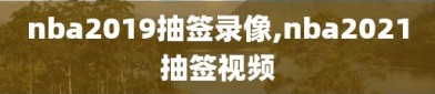 nba2019抽签录像,nba2021抽签视频