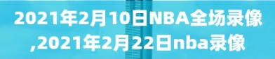 2021年2月10日NBA全场录像,2021年2月22日nba录像