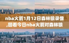 nba火箭1月12日森林狼录像,回看今日nba火箭对森林狼