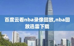 百度云看nba录像回放,nba回放迅雷下载