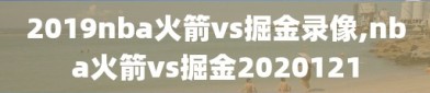 2019nba火箭vs掘金录像,nba火箭vs掘金2020121