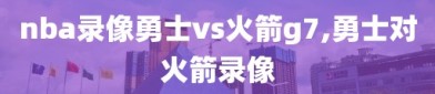 nba录像勇士vs火箭g7,勇士对火箭录像