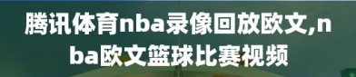 腾讯体育nba录像回放欧文,nba欧文篮球比赛视频