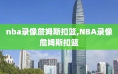 nba录像詹姆斯扣篮,NBA录像詹姆斯扣篮