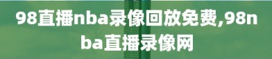 98直播nba录像回放免费,98nba直播录像网