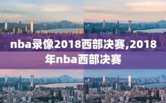 nba录像2018西部决赛,2018年nba西部决赛