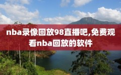 nba录像回放98直播吧,免费观看nba回放的软件