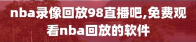 nba录像回放98直播吧,免费观看nba回放的软件