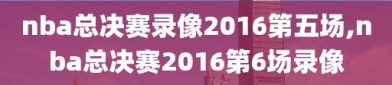 nba总决赛录像2016第五场,nba总决赛2016第6场录像