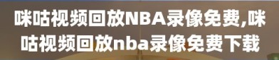 咪咕视频回放NBA录像免费,咪咕视频回放nba录像免费下载