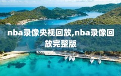 nba录像央视回放,nba录像回放完整版