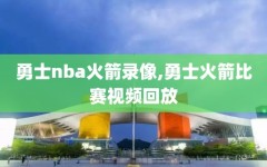 勇士nba火箭录像,勇士火箭比赛视频回放