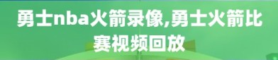 勇士nba火箭录像,勇士火箭比赛视频回放