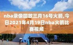 nba录像回放三月16号火箭,今日2021年4月19日nba火箭比赛视频