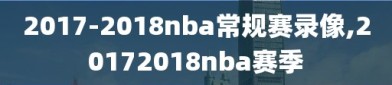 2017-2018nba常规赛录像,20172018nba赛季