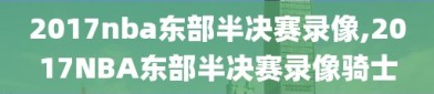 2017nba东部半决赛录像,2017NBA东部半决赛录像骑士