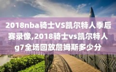 2018nba骑士VS凯尔特人季后赛录像,2018骑士vs凯尔特人g7全场回放詹姆斯多少分