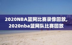 2020NBA篮网比赛录像回放,2020nba篮网队比赛回放