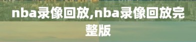 nba录像回放,nba录像回放完整版