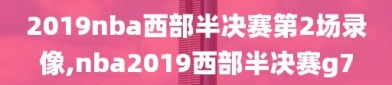 2019nba西部半决赛第2场录像,nba2019西部半决赛g7