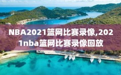 NBA2021篮网比赛录像,2021nba篮网比赛录像回放