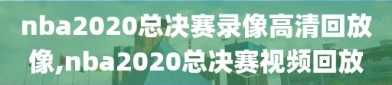 nba2020总决赛录像高清回放像,nba2020总决赛视频回放