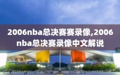 2006nba总决赛赛录像,2006nba总决赛录像中文解说