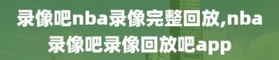 录像吧nba录像完整回放,nba录像吧录像回放吧app