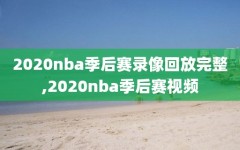 2020nba季后赛录像回放完整,2020nba季后赛视频