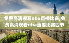 免费高清观看nba直播比赛,免费高清观看nba直播比赛四节