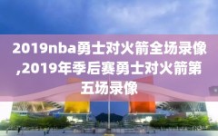 2019nba勇士对火箭全场录像,2019年季后赛勇士对火箭第五场录像