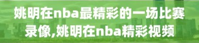 姚明在nba最精彩的一场比赛录像,姚明在nba精彩视频