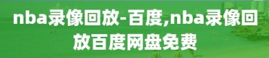 nba录像回放-百度,nba录像回放百度网盘免费