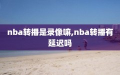 nba转播是录像嘛,nba转播有延迟吗