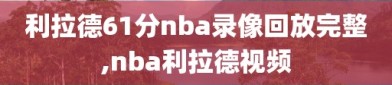 利拉德61分nba录像回放完整,nba利拉德视频