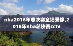 nba2016年总决赛全场录像,2016年nba总决赛cctv